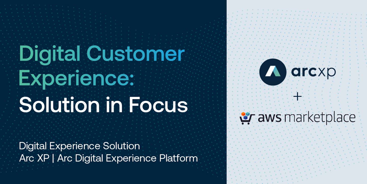 AWS + Arc XP: Digital Customer Experience Solution in Focus