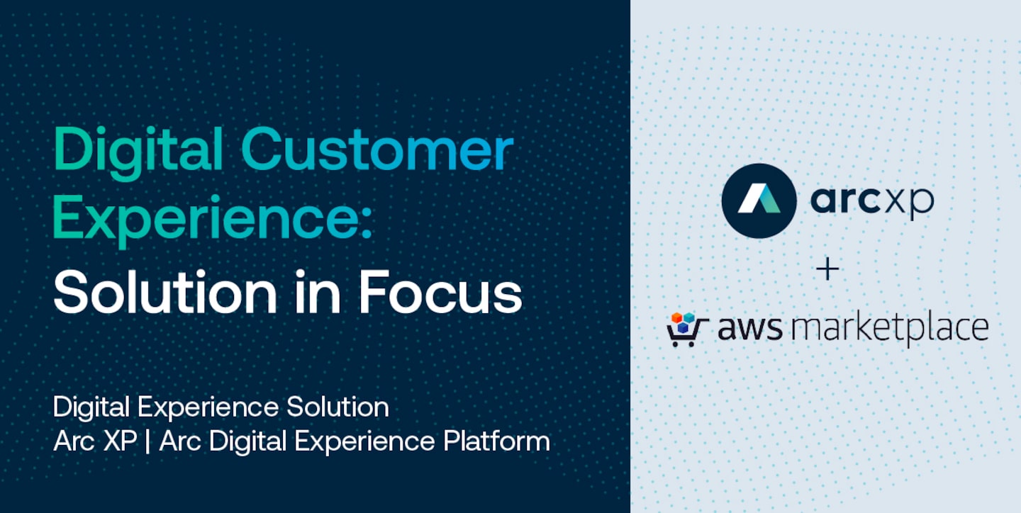 AWS + Arc XP: Digital Customer Experience Solution in Focus