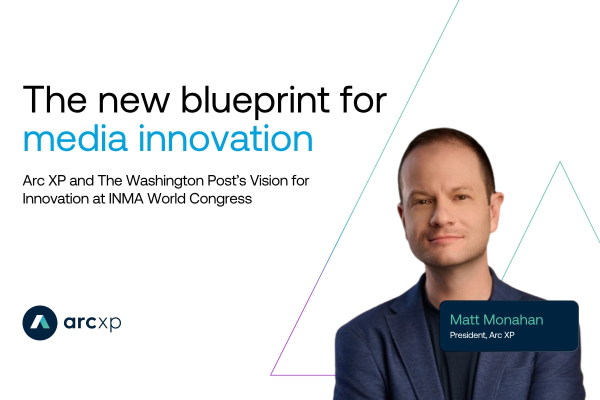 A Blueprint for the Future — Arc XP and The Washington Post’s Vision for Innovation at INMA World Congress